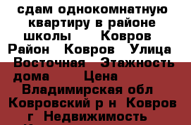 сдам однокомнатную квартиру в районе школы №23, Ковров › Район ­ Ковров › Улица ­ Восточная › Этажность дома ­ 5 › Цена ­ 10 000 - Владимирская обл., Ковровский р-н, Ковров г. Недвижимость » Квартиры аренда   